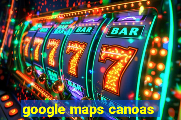 google maps canoas